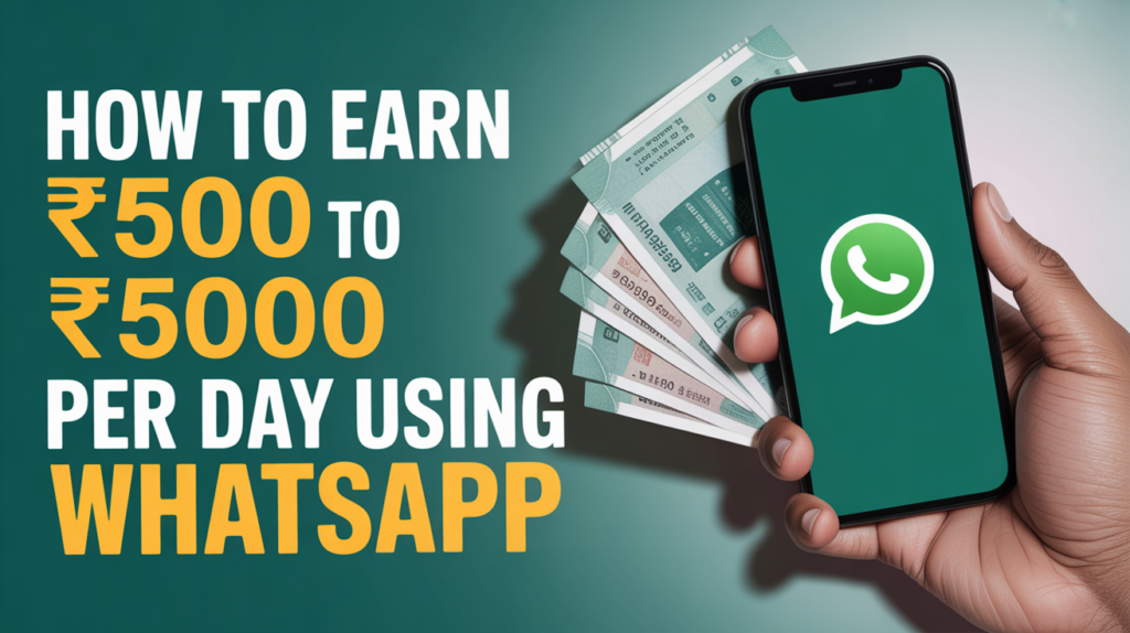 How to earn ₹500 to ₹5000 per day using WhatsApp — hands holding a smartphone displaying the WhatsApp logo with Indian currency notes in the background